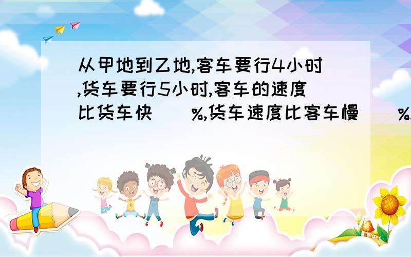 从甲地到乙地,客车要行4小时,货车要行5小时,客车的速度比货车快（）%,货车速度比客车慢（）%.