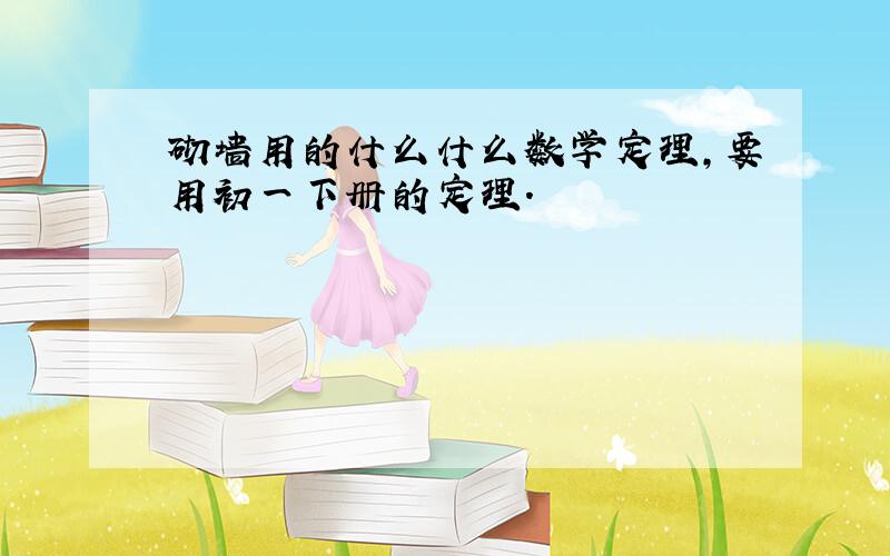 砌墙用的什么什么数学定理,要用初一下册的定理.