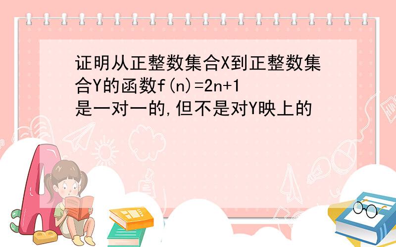 证明从正整数集合X到正整数集合Y的函数f(n)=2n+1是一对一的,但不是对Y映上的