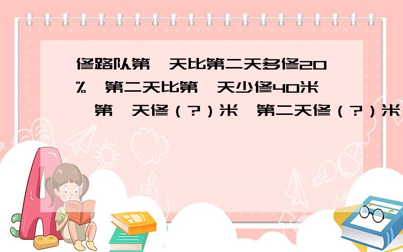 修路队第一天比第二天多修20%,第二天比第一天少修40米,第一天修（?）米,第二天修（?）米