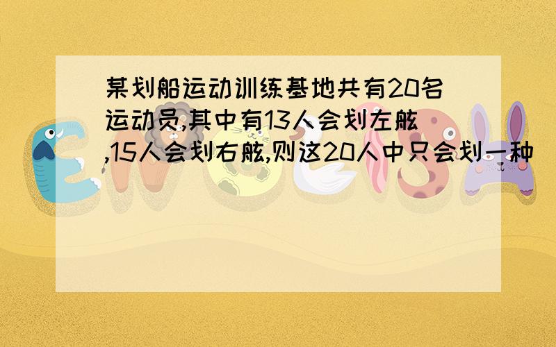 某划船运动训练基地共有20名运动员,其中有13人会划左舷,15人会划右舷,则这20人中只会划一种