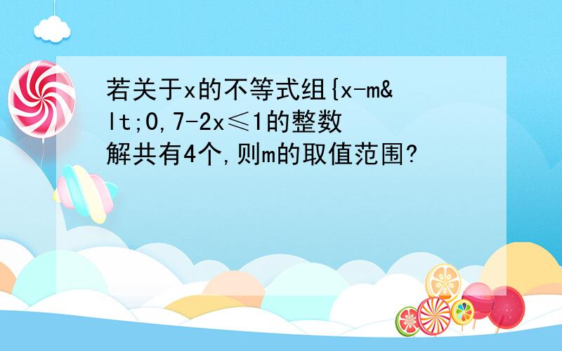 若关于x的不等式组{x-m<0,7-2x≤1的整数解共有4个,则m的取值范围?