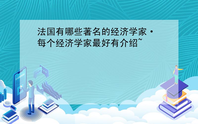 法国有哪些著名的经济学家· 每个经济学家最好有介绍~