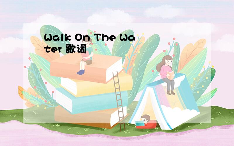 Walk On The Water 歌词