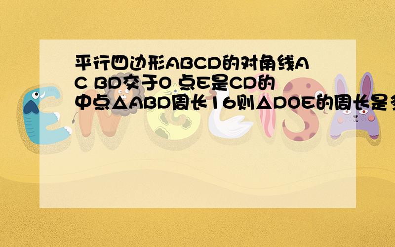 平行四边形ABCD的对角线AC BD交于O 点E是CD的中点△ABD周长16则△DOE的周长是多少?