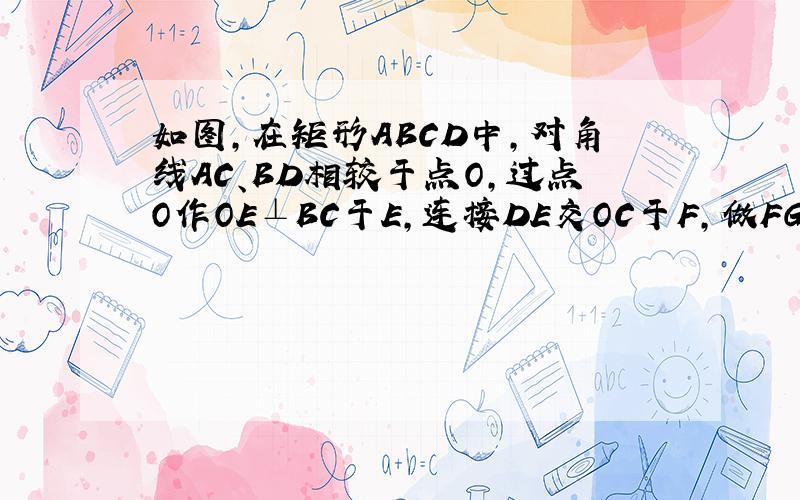 如图,在矩形ABCD中,对角线AC、BD相较于点O,过点O作OE⊥BC于E,连接DE交OC于F,做FG⊥BC于G.试问：