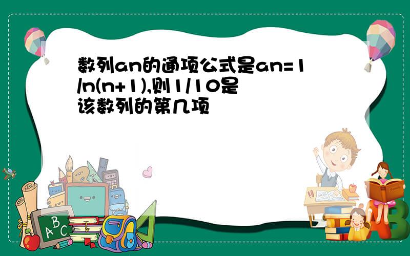 数列an的通项公式是an=1/n(n+1),则1/10是该数列的第几项