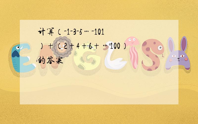 计算（-1-3-5…-101）+（2+4+6+…100）的答案