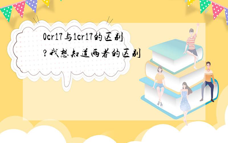 0cr17与1cr17的区别?我想知道两者的区别