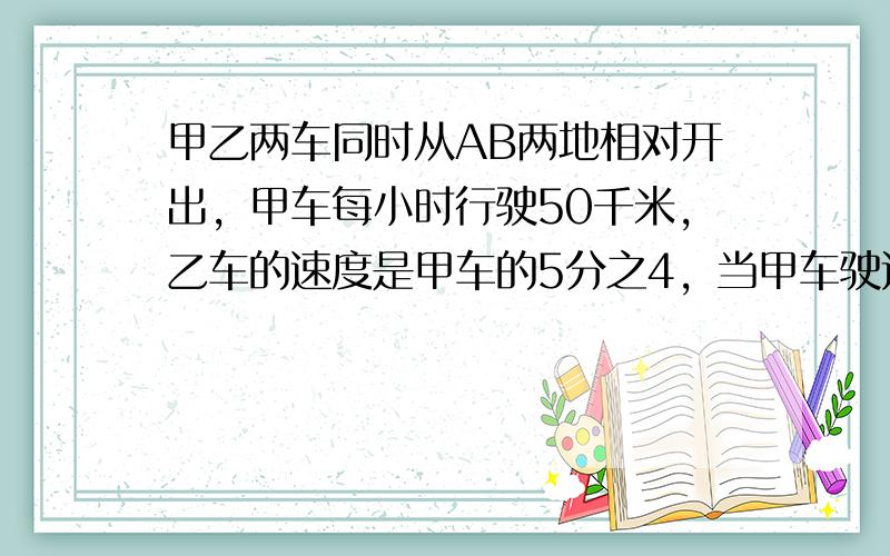 甲乙两车同时从AB两地相对开出，甲车每小时行驶50千米，乙车的速度是甲车的5分之4，当甲车驶过ab的距离的3分之一多50