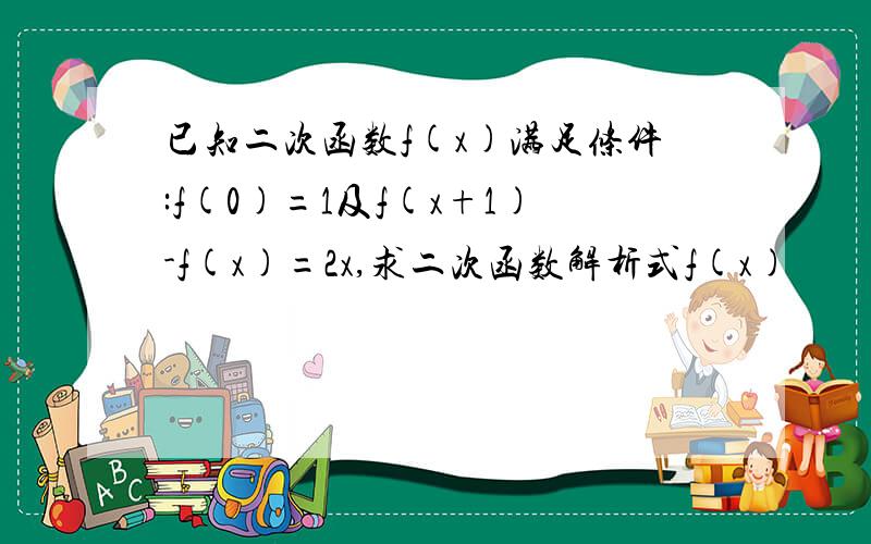 已知二次函数f(x)满足条件:f(0)=1及f(x+1)-f(x)=2x,求二次函数解析式f(x)