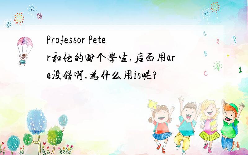 Professor Peter和他的四个学生,后面用are没错啊,为什么用is呢?