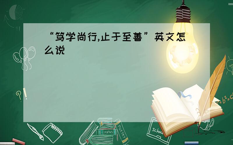 “笃学尚行,止于至善”英文怎么说