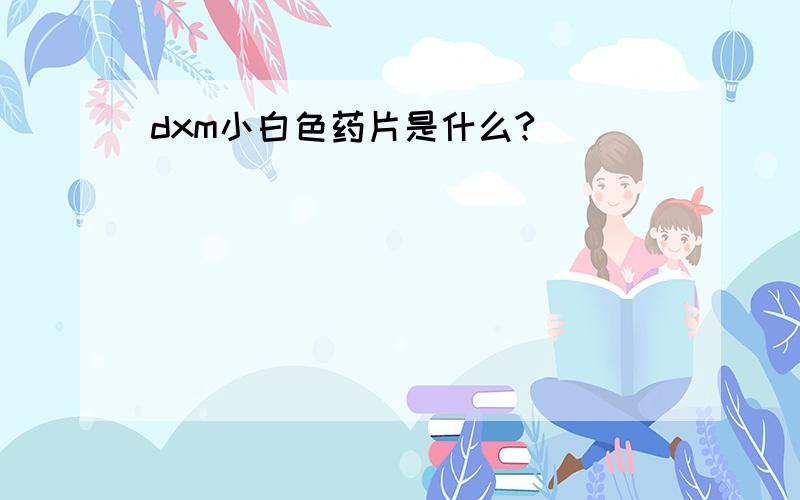 dxm小白色药片是什么?