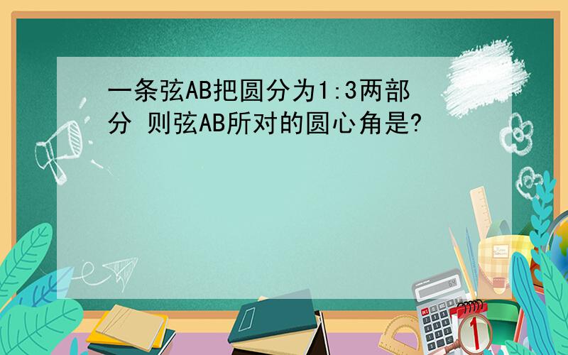 一条弦AB把圆分为1:3两部分 则弦AB所对的圆心角是?