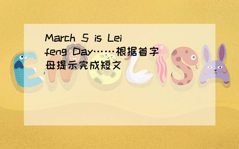 March 5 is Leifeng Day……根据首字母提示完成短文