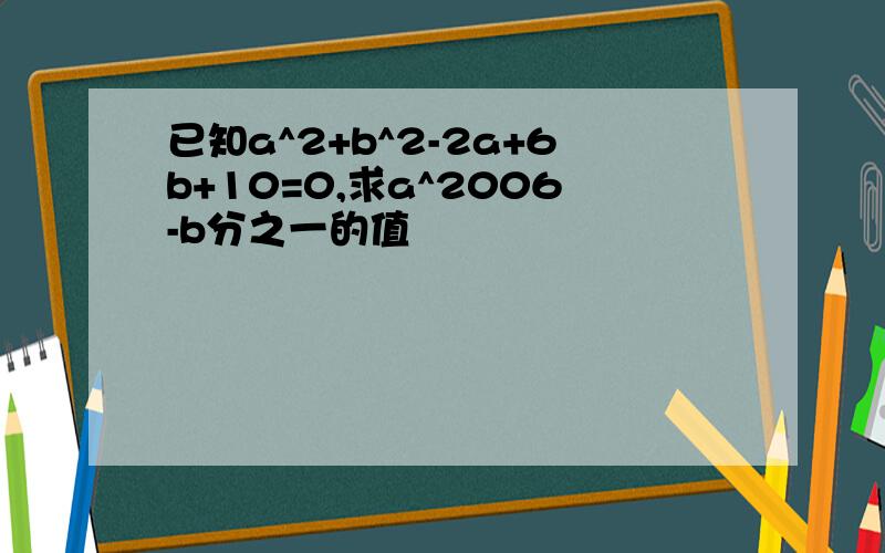 已知a^2+b^2-2a+6b+10=0,求a^2006-b分之一的值