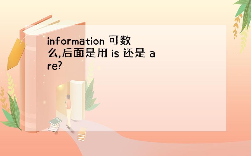 information 可数么,后面是用 is 还是 are?