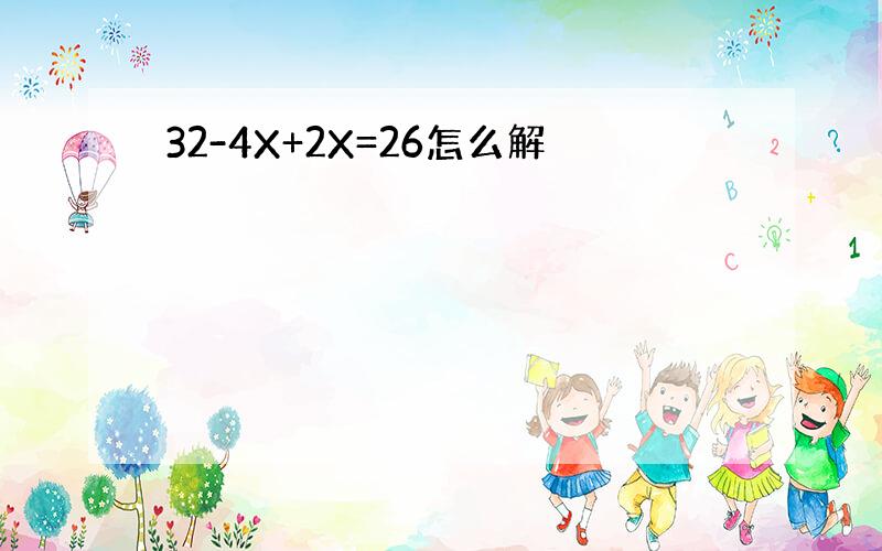 32-4X+2X=26怎么解