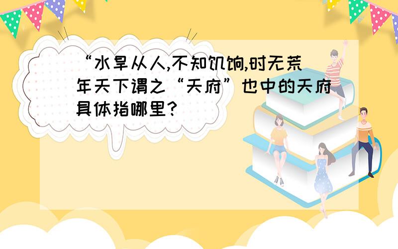 “水旱从人,不知饥馑,时无荒年天下谓之“天府”也中的天府具体指哪里?