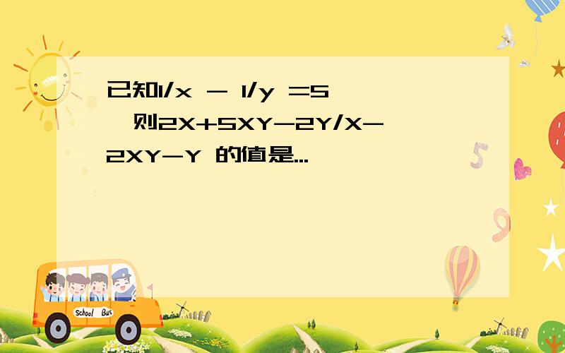 已知1/x - 1/y =5,则2X+5XY-2Y/X-2XY-Y 的值是...