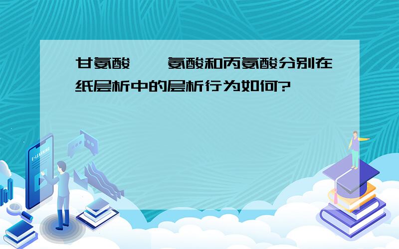 甘氨酸、缬氨酸和丙氨酸分别在纸层析中的层析行为如何?