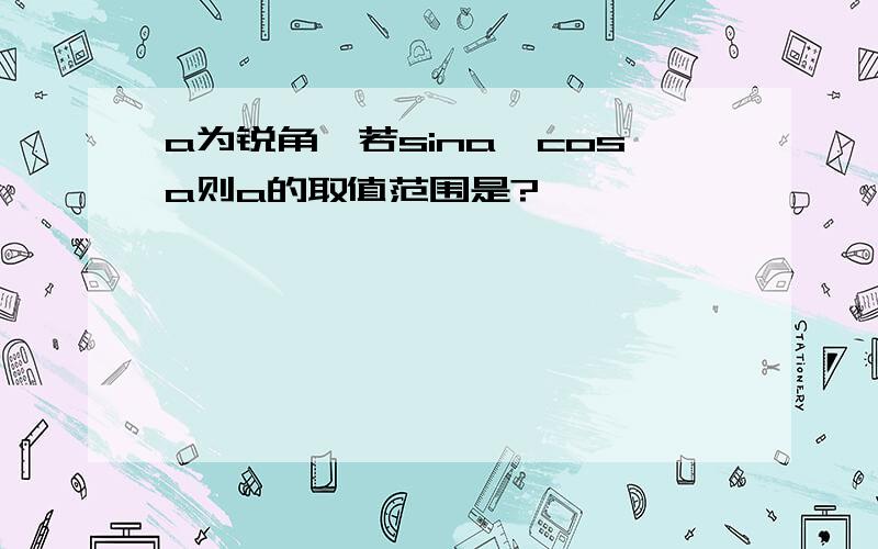 a为锐角,若sina>cosa则a的取值范围是?