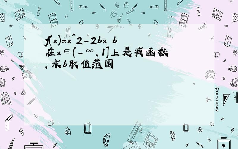 f(x)=x^2-2bx b在x∈(-∞,1]上是减函数,求b取值范围