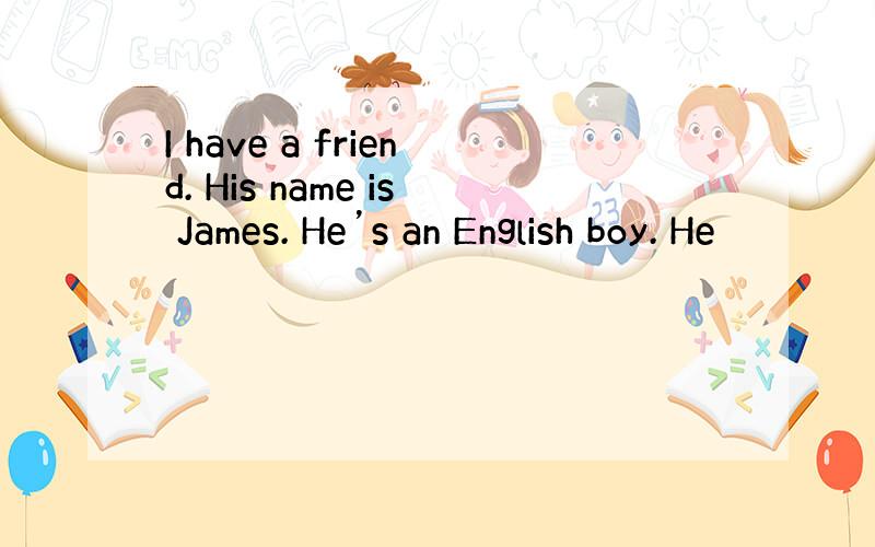 I have a friend. His name is James. He’s an English boy. He