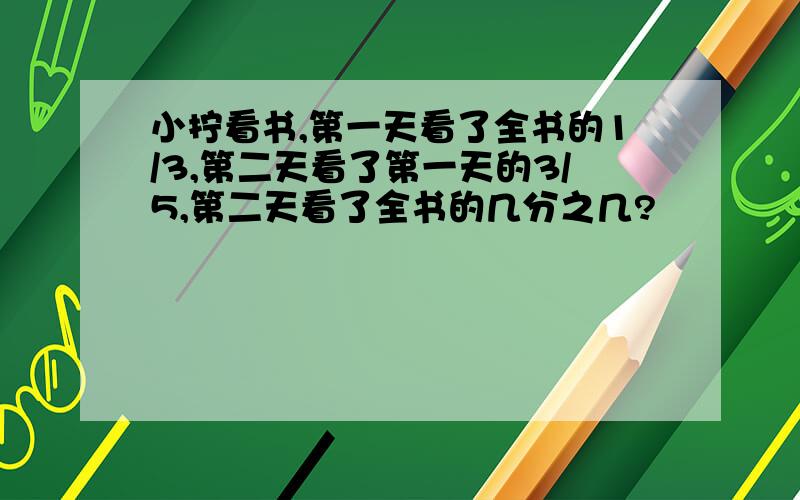 小拧看书,第一天看了全书的1/3,第二天看了第一天的3/5,第二天看了全书的几分之几?