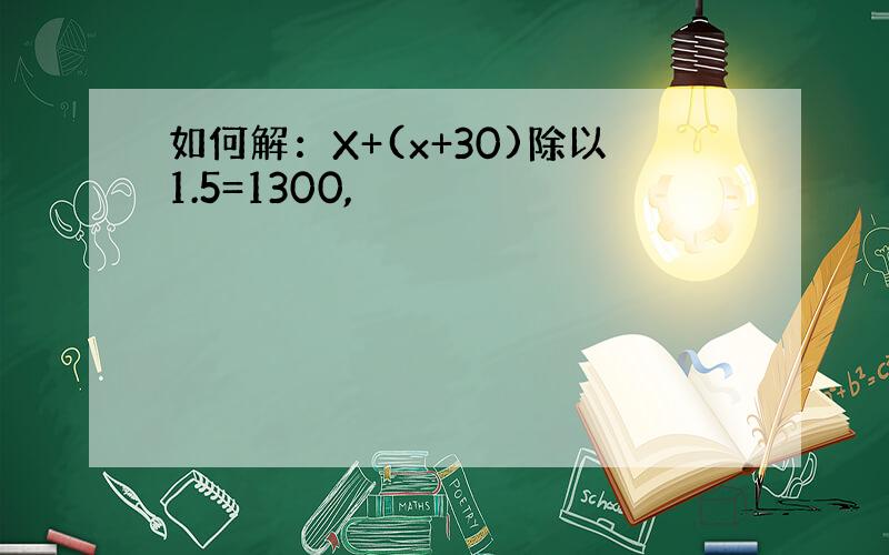 如何解：X+(x+30)除以1.5=1300,