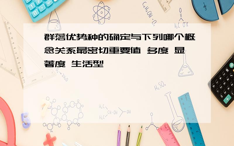 群落优势种的确定与下列哪个概念关系最密切重要值 多度 显著度 生活型