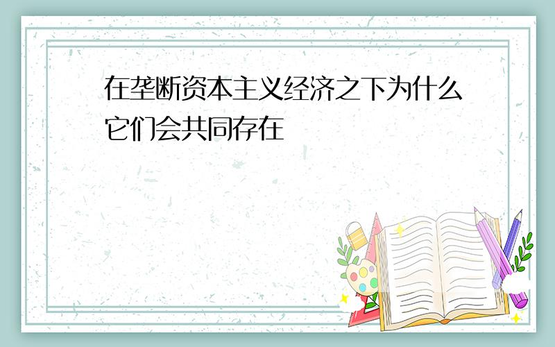 在垄断资本主义经济之下为什么它们会共同存在