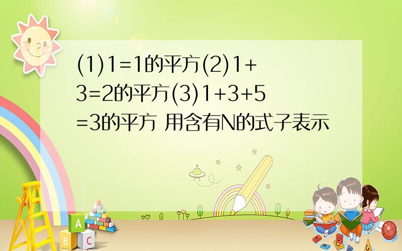 (1)1=1的平方(2)1+3=2的平方(3)1+3+5=3的平方 用含有N的式子表示