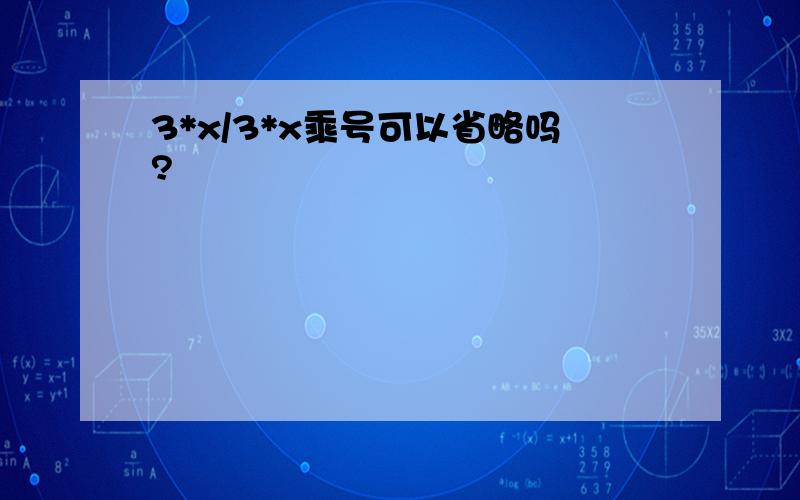 3*x/3*x乘号可以省略吗?