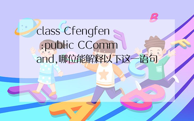 class Cfengfen :public CCommand,哪位能解释以下这一语句