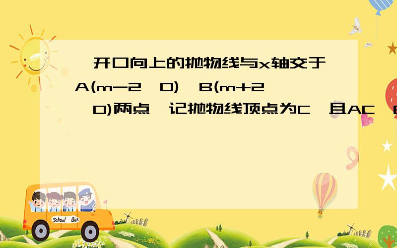 一开口向上的抛物线与x轴交于A(m-2,0),B(m+2,0)两点,记抛物线顶点为C,且AC⊥BC．