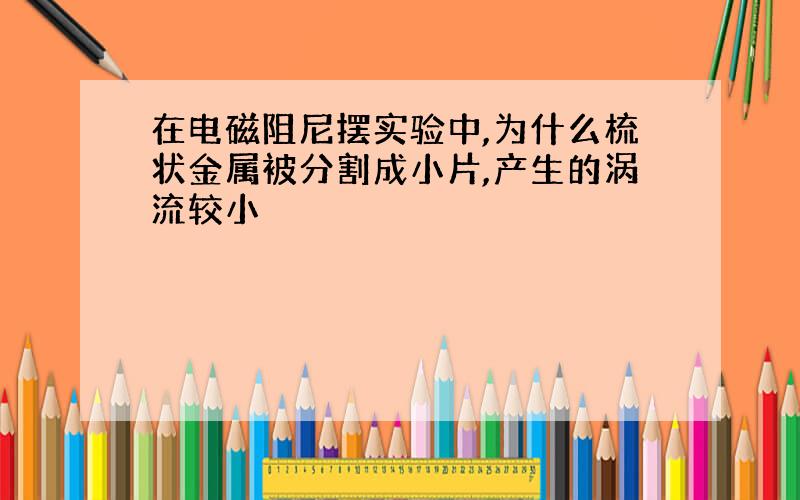 在电磁阻尼摆实验中,为什么梳状金属被分割成小片,产生的涡流较小