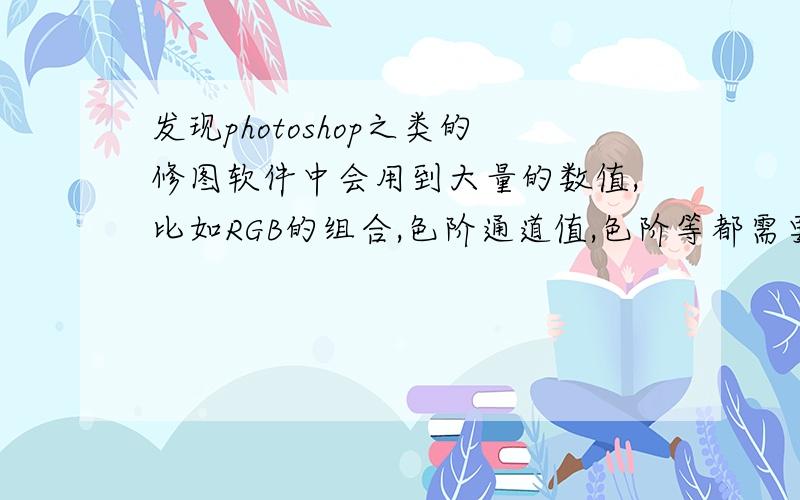 发现photoshop之类的修图软件中会用到大量的数值,比如RGB的组合,色阶通道值,色阶等都需要数字