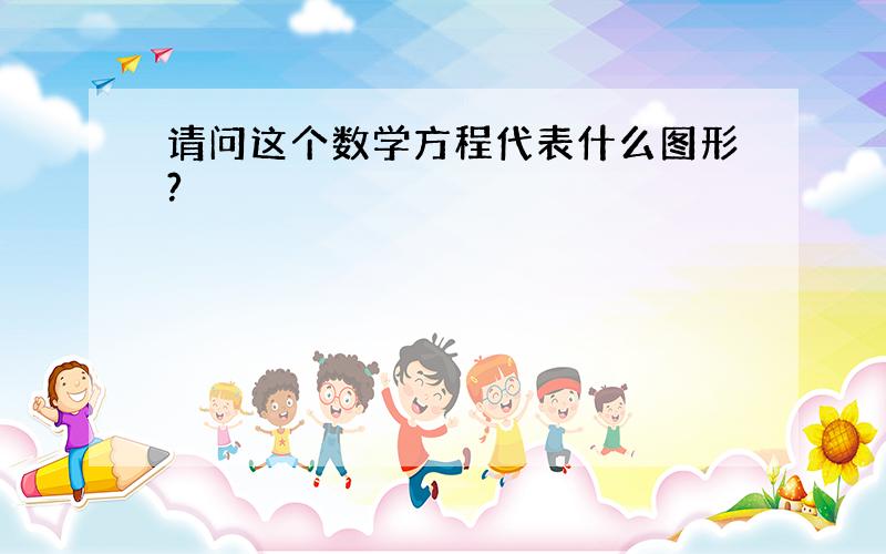 请问这个数学方程代表什么图形?