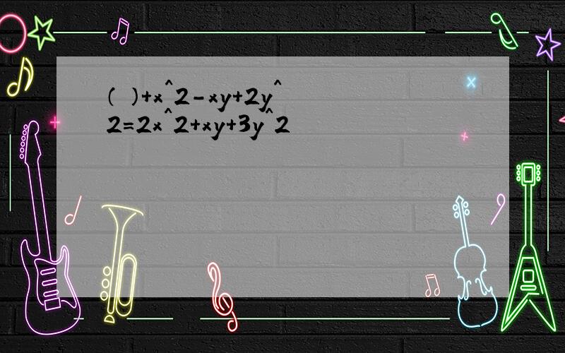 （ ）+x^2-xy+2y^2=2x^2+xy+3y^2