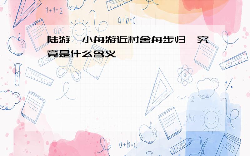 陆游《小舟游近村舍舟步归》究竟是什么含义