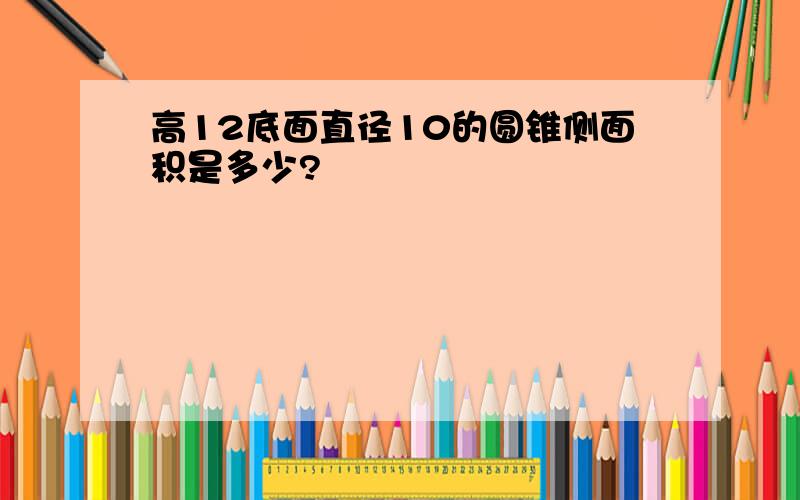 高12底面直径10的圆锥侧面积是多少?