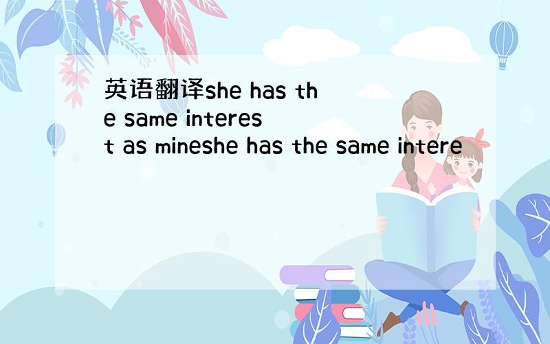 英语翻译she has the same interest as mineshe has the same intere