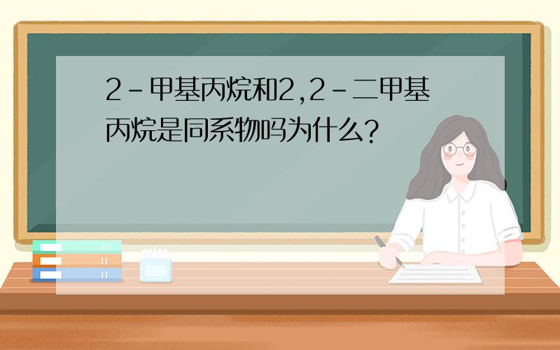 2-甲基丙烷和2,2-二甲基丙烷是同系物吗为什么?