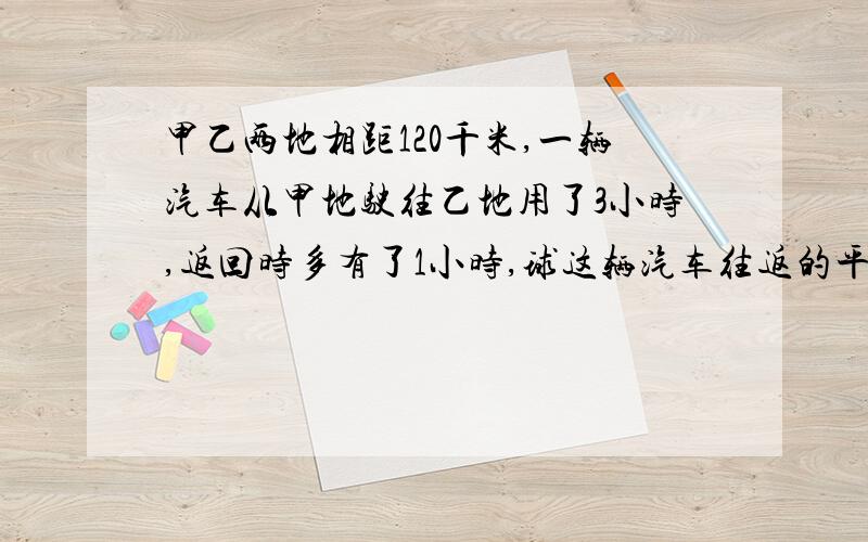 甲乙两地相距120千米,一辆汽车从甲地驶往乙地用了3小时,返回时多有了1小时,球这辆汽车往返的平均速度.