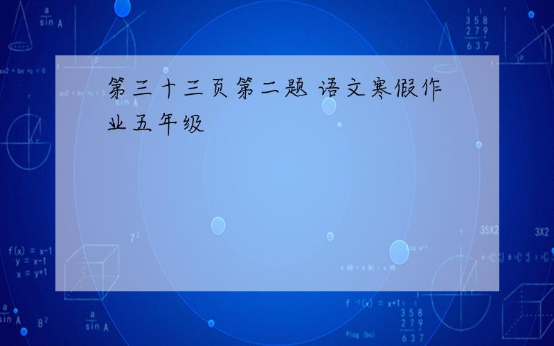 第三十三页第二题 语文寒假作业五年级