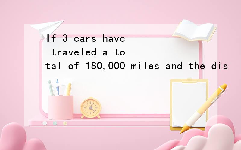 If 3 cars have traveled a total of 180,000 miles and the dis