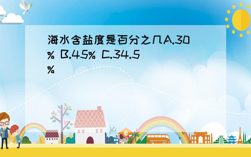 海水含盐度是百分之几A.30% B.45% C.34.5%