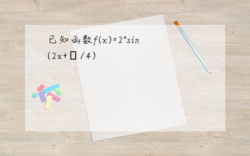 已知函数f(x)=2^sin(2x+π/4)